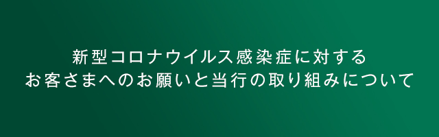 新型コロナウイルス感染症に対するお客さまへのお願いと当行の取り組みについてご来店に関するお願い