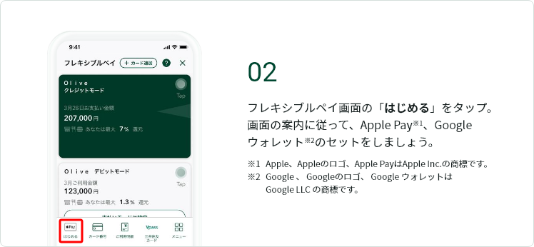 02 �t���L�V�u���y�C��ʂ́u�͂��߂�v���^�b�v�B��ʂ̈ē��ɏ]���āAApple Pay��1�A Google �E�H���b�g��2�̃Z�b�g�����܂��傤�B ��1 Apple�AApple�̃��S�AApple Pay��Apple Inc.�̏��W�ł��B ��2 Google �A Google�̃��S�A Google �E�H���b�g �� Google LLC �̏��W�ł��B